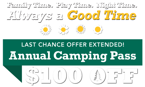 Family Time. Play Time. Night Time. Always a Good Time! $100 OFF Annual Camping Pass